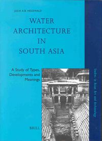 Cover image for Water Architecture in South Asia: A Study of Types, Developments and Meanings
