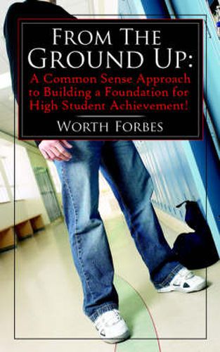 Cover image for From The Ground Up: A Common Sense Approach to Building a Foundation for High Student Achievement!