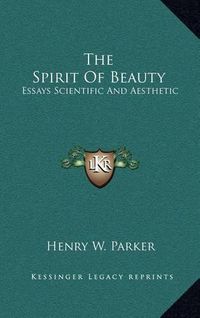 Cover image for The Spirit of Beauty: Essays Scientific and Aesthetic