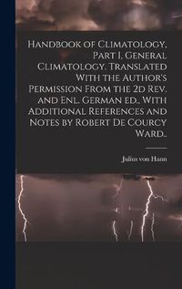 Cover image for Handbook of Climatology, Part I, General Climatology. Translated With the Author's Permission From the 2d rev. and enl. German ed., With Additional References and Notes by Robert De Courcy Ward..