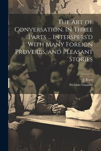 Cover image for The Art of Conversation. In Three Parts ... Interspers'd With Many Foreign Proverbs, and Pleasant Stories