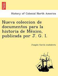 Cover image for Nueva Coleccion de Documentos Para La Historia de Me Xico, Publicada Por J. G. I.