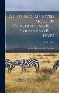 Cover image for A New And Improved Mode Of Constructing Bee-houses And Bee-hives