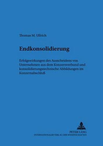 Cover image for Endkonsolidierung; Erfolgswirkungen des Ausscheidens von Unternehmen aus dem Konzernverbund und konsolidierungstechnische Abbildung im Konzernabschluss