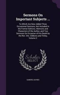 Cover image for Sermons on Important Subjects ...: To Which Are New Added Three Occasional Sermons, Not Included in the Former Editions. Memoirs and Characters of the Author, and Two Sermons on Occasion of His Death by the REV. Drs. Gibbons and Tinley, Volume 2