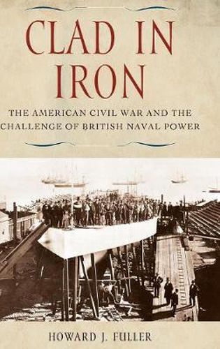 Cover image for Clad in Iron: The American Civil War and the Challenge of British Naval Power