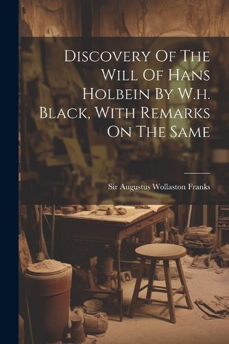 Cover image for Discovery Of The Will Of Hans Holbein By W.h. Black, With Remarks On The Same