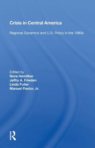 Cover image for CRISIS in Central America: Regional Dynamics and U.S. Policy in the 1980s