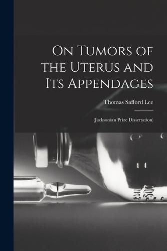 Cover image for On Tumors of the Uterus and Its Appendages: (Jacksonian Prize Dissertation)