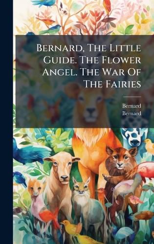 Cover image for Bernard, The Little Guide. The Flower Angel. The War Of The Fairies