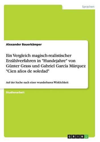 Ein Vergleich magisch-realistischer Erzahlverfahren in Hundejahre von Gunter Grass und Gabriel Garcia Marquez Cien anos de soledad: Auf der Suche nach einer wunderbaren Wirklichkeit