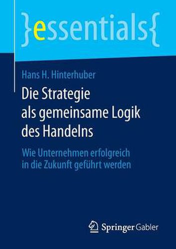 Cover image for Die Strategie als gemeinsame Logik des Handelns: Wie Unternehmen erfolgreich in die Zukunft gefuhrt werden