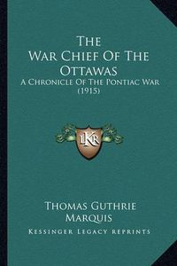 Cover image for The War Chief of the Ottawas the War Chief of the Ottawas: A Chronicle of the Pontiac War (1915) a Chronicle of the Pontiac War (1915)