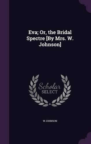 Cover image for Eva; Or, the Bridal Spectre [By Mrs. W. Johnson]