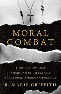 Cover image for Moral Combat: How Sex Divided American Christians and Fractured American Politics