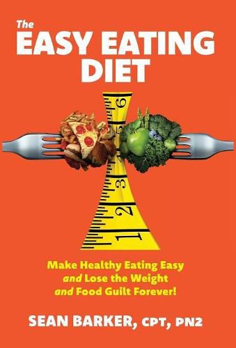 Cover image for The Easy Eating Diet: Make Healthy Eating Easy and Lose the Weight and Food Guilt Forever!