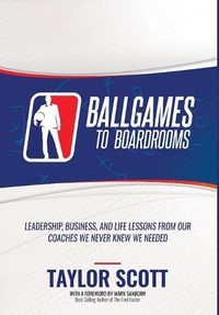 Cover image for Ballgames to Boardrooms: Leadership, Business, and Life Lessons From Our Coaches We Never Knew We Needed