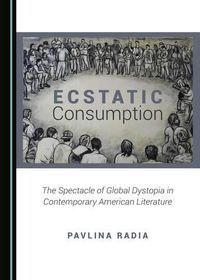 Cover image for Ecstatic Consumption: The Spectacle of Global Dystopia in Contemporary American Literature