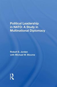 Cover image for Political Leadership in NATO: A Study in Multinational Diplomacy: A Study In Multinational Diplomacy