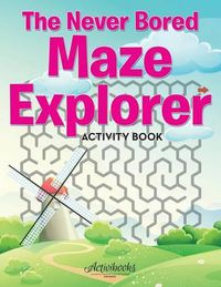 Cover image for The Never Bored Maze Explorer Activity Book