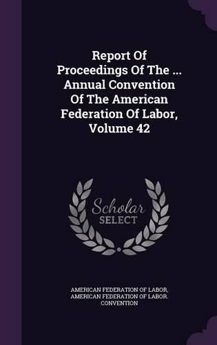 Cover image for Report of Proceedings of the ... Annual Convention of the American Federation of Labor, Volume 42