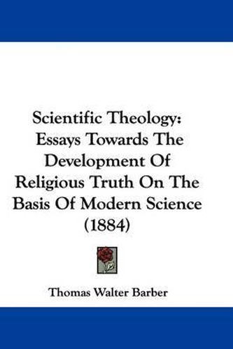 Scientific Theology: Essays Towards the Development of Religious Truth on the Basis of Modern Science (1884)