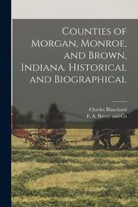 Cover image for Counties of Morgan, Monroe, and Brown, Indiana. Historical and Biographical