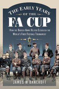 Cover image for The Early Years of the FA Cup: How the British Army Helped Establish the World's First Football Tournament