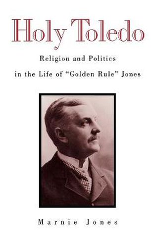 Cover image for Holy Toledo: Religion and Politics in the Life of  Golden Rule  Jones