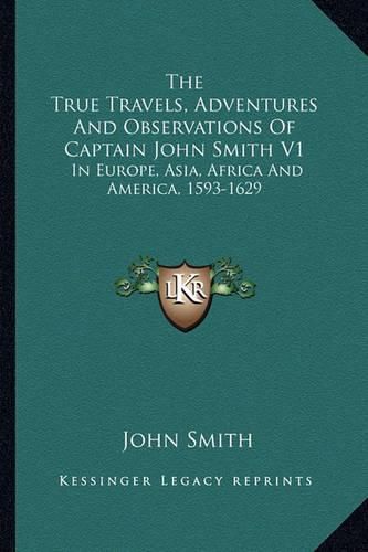 Cover image for The True Travels, Adventures and Observations of Captain John Smith V1: In Europe, Asia, Africa and America, 1593-1629