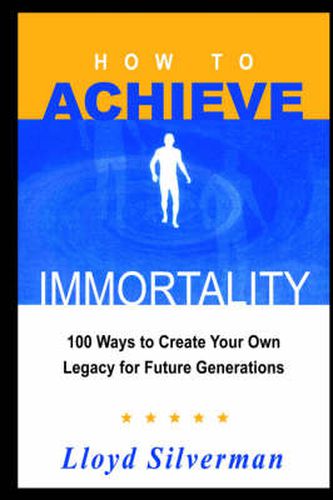 Cover image for How to Achieve Immortality: 100 Ways to Create Your Own Legacy for Future Generations