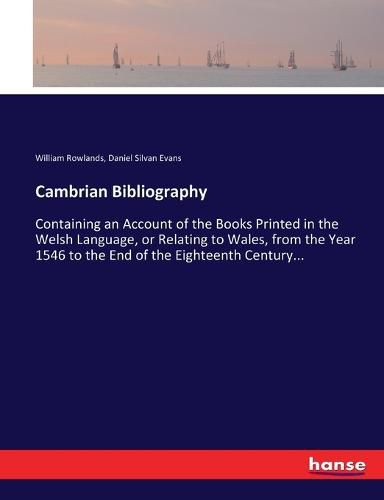 Cambrian Bibliography: Containing an Account of the Books Printed in the Welsh Language, or Relating to Wales, from the Year 1546 to the End of the Eighteenth Century...