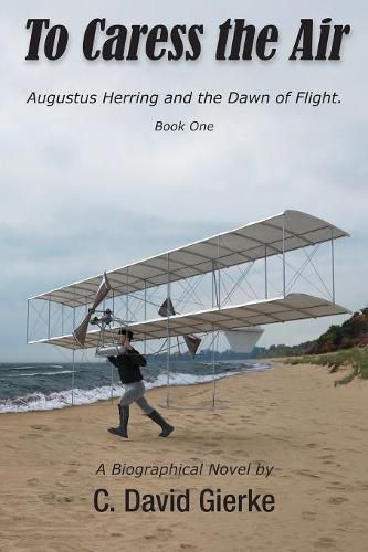 Cover image for To Caress the Air: Augustus Herring and the Dawn of Flight. Book One