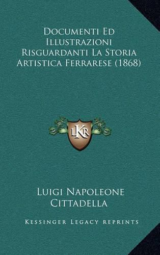 Cover image for Documenti Ed Illustrazioni Risguardanti La Storia Artistica Ferrarese (1868)