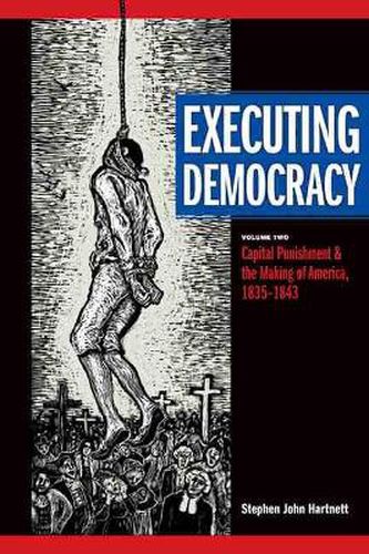 Executing Democracy, Volume Two: Capital Punishment & the Making of America, 1835-1843