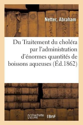 Cover image for Traitement Du Cholera Par l'Administration, Coup Sur Coup, d'Enormes Quantites de Boissons Aqueuses: 20 Litres Et Plus Dans Les Vingt-Quatre Heures