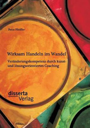 Cover image for Wirksam Handeln im Wandel: Veranderungskompetenz durch kunst- und loesungsorientiertes Coaching