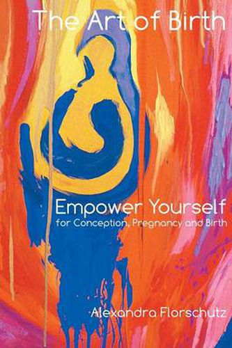 Cover image for The Art of Birth: Empower Yourself for Contraception, Pregnancy and Birth