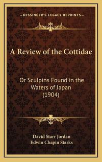 Cover image for A Review of the Cottidae: Or Sculpins Found in the Waters of Japan (1904)