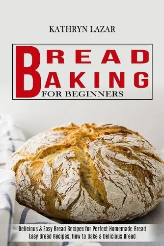 Cover image for Bread Baking For Beginners: Delicious & Easy Bread Recipes for Perfect Homemade Bread (Easy Bread Recipes, How to Bake a Delicious Bread)