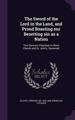 The Sword of the Lord in the Land, and Proud Boasting Our Besetting Sin as a Nation: Two Sermons Preached in Christ Church and St. John's, Savannah