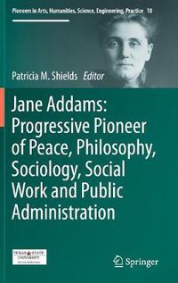 Cover image for Jane Addams: Progressive Pioneer of Peace, Philosophy, Sociology, Social Work and Public Administration