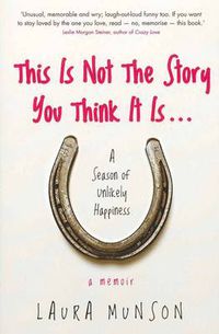 Cover image for This is Not the Story You Think It Is: A Season of Unlikely Happiness Happiness