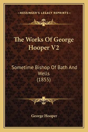 Cover image for The Works of George Hooper V2: Sometime Bishop of Bath and Wells (1855)