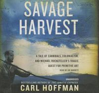 Cover image for Savage Harvest: A Tale of Cannibals, Colonialism, and Michael Rockefeller's Tragic Quest for Primitive Art