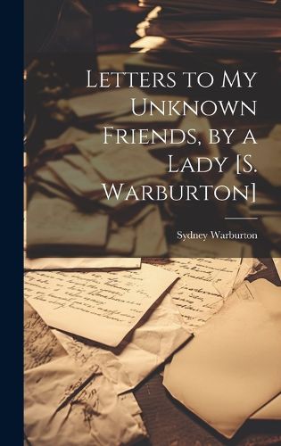 Cover image for Letters to My Unknown Friends, by a Lady [S. Warburton]