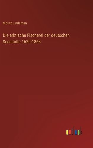 Cover image for Die arktische Fischerei der deutschen Seestaedte 1620-1868