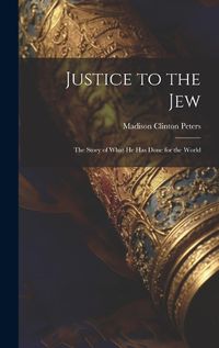 Cover image for Justice to the Jew; the Story of What he has Done for the World