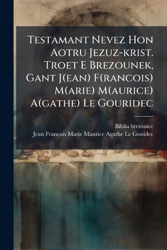 Cover image for Testamant Nevez Hon Aotru Jezuz-krist. Troet E Brezounek, Gant J(ean) F(rancois) M(arie) M(aurice) A(gathe) Le Gouridec
