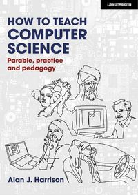 Cover image for How to Teach Computer Science: Parable, practice and pedagogy